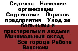 Сиделка › Название организации ­ Содействие › Отрасль предприятия ­ Уход за больными и престарелыми людьми › Минимальный оклад ­ 30 000 - Все города Работа » Вакансии   . Пензенская обл.,Мокшанский р-н